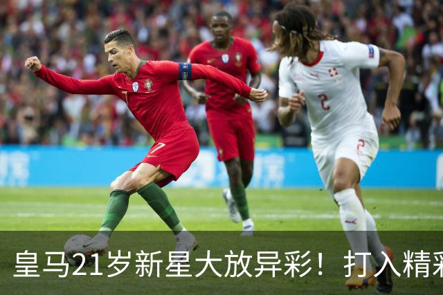 皇马21岁新星大放异彩！打入精彩进球+10场贡献6球，身价翻番
